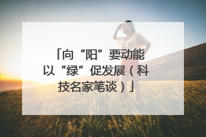 向“阳”要动能 以“绿”促发展（科技名家笔谈）